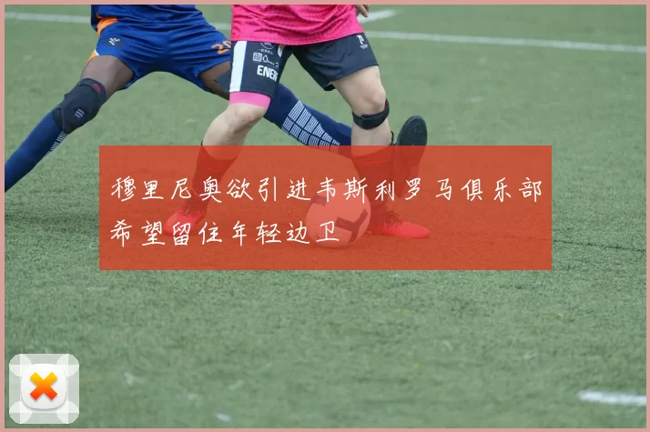 穆里尼奥欲引进韦斯利罗马俱乐部希望留住年轻边卫