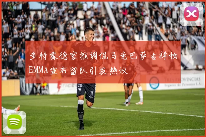 多特蒙德官推调侃马竞巴萨吉祥物EMMA宣布留队引发热议