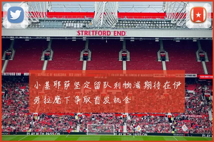 小基耶萨坚定留队利物浦期待在伊劳拉麾下争取首发机会