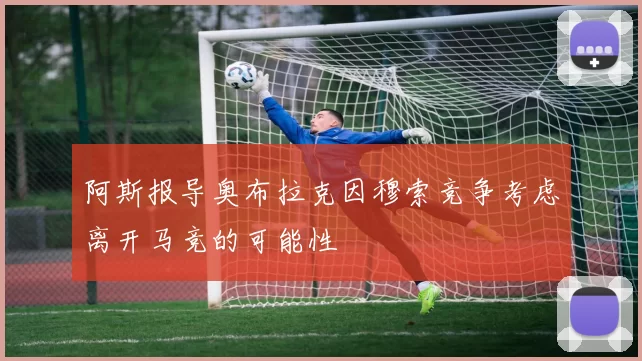 阿斯报导奥布拉克因穆索竞争考虑离开马竞的可能性