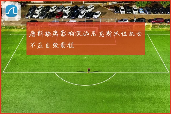 唐斯缺席影响深远尼克斯抓住机会不应自毁前程