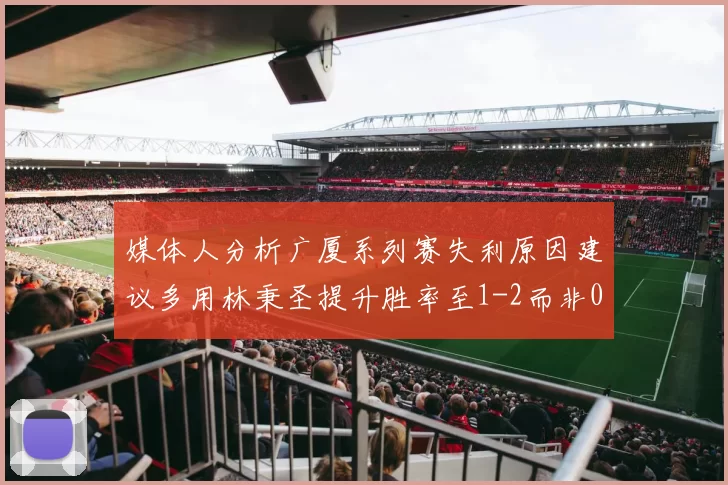 媒体人分析广厦系列赛失利原因建议多用林秉圣提升胜率至1-2而非0-3