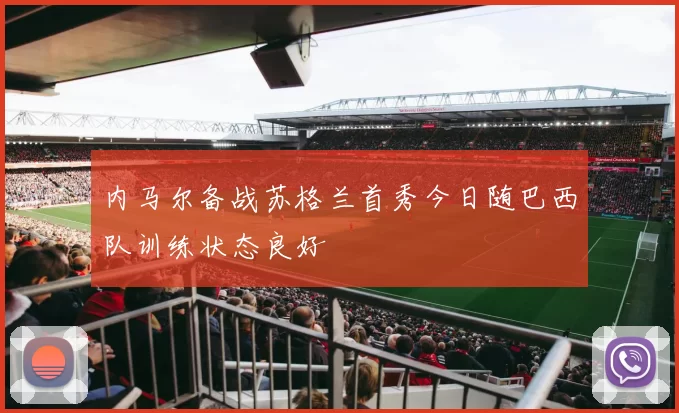 内马尔备战苏格兰首秀今日随巴西队训练状态良好