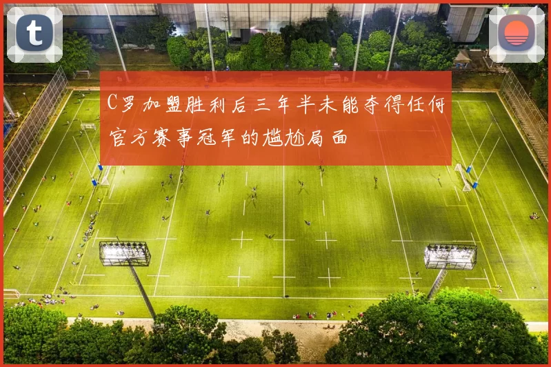 C罗加盟胜利后三年半未能夺得任何官方赛事冠军的尴尬局面
